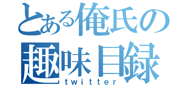 とある俺氏の趣味目録（ｔｗｉｔｔｅｒ）