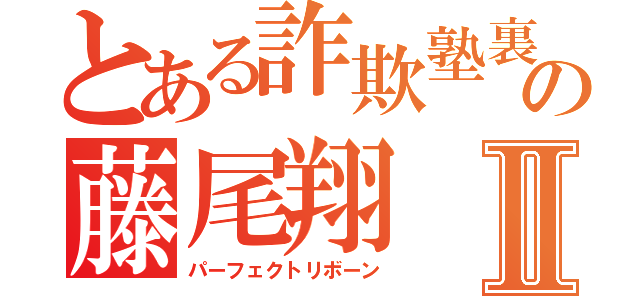 とある詐欺塾裏方の藤尾翔Ⅱ（パーフェクトリボーン）