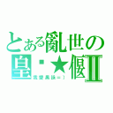 とある亂世の皇犽★偃月Ⅱ（我愛黑詠＝））