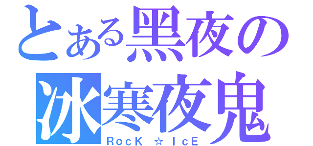 とある黑夜の冰寒夜鬼（ＲｏｃＫ ☆ ＩｃＥ）