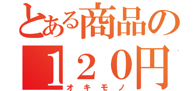 とある商品の１２０円（オキモノ）