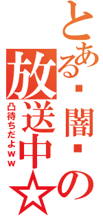 とある✝闇✝の放送中☆（凸待ちだよｗｗ）