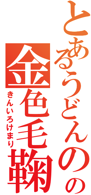 とあるうどんの国の金色毛鞠（きんいろけまり）