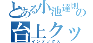 とある小池達則の台上クッキング（インデックス）