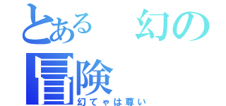 とある　幻の冒険（幻てゃは尊い）