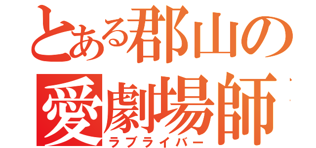 とある郡山の愛劇場師（ラブライバー）