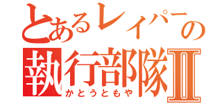 とあるレイパーの執行部隊長Ⅱ（かとうともや）