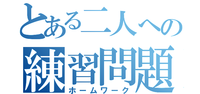 とある二人への練習問題（ホームワーク）