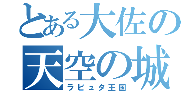 とある大佐の天空の城（ラピュタ王国）