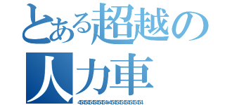 とある超越の人力車（４５４５４５４５４５４５４＋４５４５４５４５４５４５４５４）