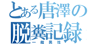 とある唐澤の脱糞記録（一般男性）