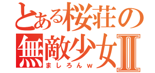 とある桜荘の無敵少女Ⅱ（ましろんｗ）