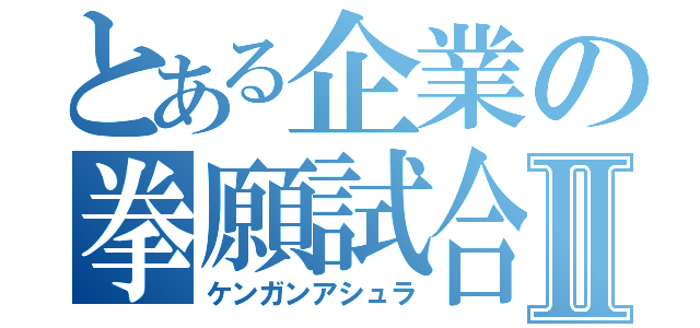 とある企業の拳願試合Ⅱ（ケンガンアシュラ）