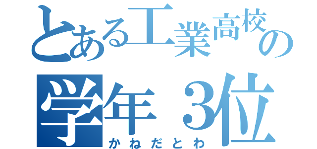 とある工業高校の学年３位（かねだとわ）