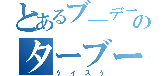 とあるブ―デーのターブー（ケイスケ）