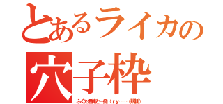 とあるライカの穴子枠（ふぐた君俺と一発（ｒｙ……（規制））