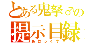 とある鬼拏♂の提示目録（あむっくす）