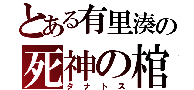とある有里湊の死神の棺（タナトス）