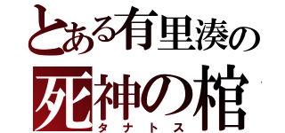 とある有里湊の死神の棺（タナトス）