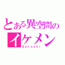 とある異空間のイケメン（Ｓａｔｏｓｈｉ）