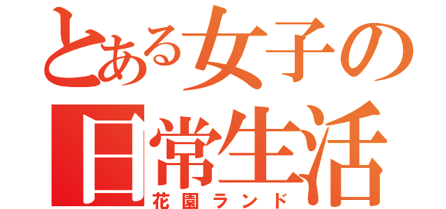 とある女子の日常生活（花園ランド）