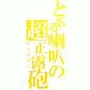 とある喇叭の超正露砲（セイロガン）