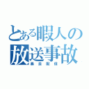 とある暇人の放送事故（暴走配信）