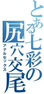 とある七彩の尻穴交尾（アナルセックス）