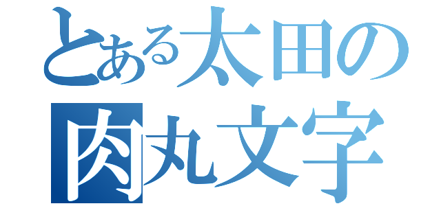 とある太田の肉丸文字（）