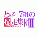 とある７組の爆走集団Ⅱ（優勝もらった！）