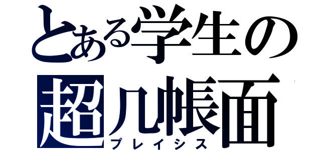 とある学生の超几帳面（プレイシス）