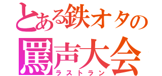 とある鉄オタの罵声大会（ラストラン）