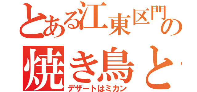 とある江東区門前仲町の焼き鳥と焼き飯（デザートはミカン）