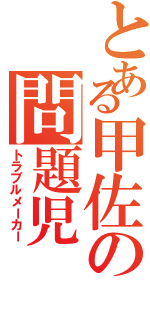 とある甲佐の問題児Ⅱ（トラブルメーカー）