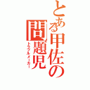 とある甲佐の問題児Ⅱ（トラブルメーカー）