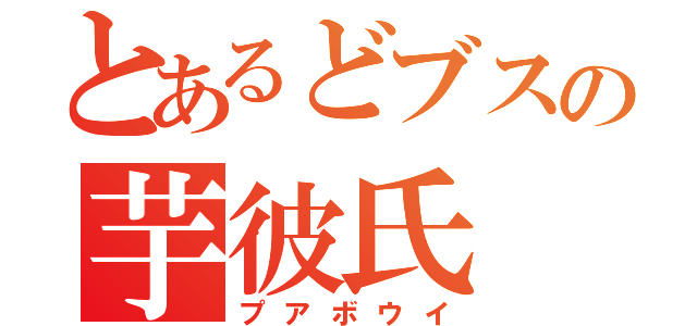 とあるどブスの芋彼氏（プアボウイ）