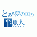 とある夢の国の半魚人（マーメイド）