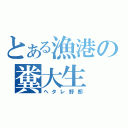 とある漁港の糞大生（ヘタレ野郎）