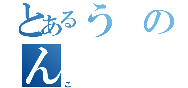 とあるうのん（こ）