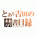 とある吉田の禁書目録（インデックス）