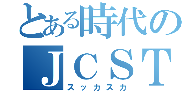 とある時代のＪＣＳＴＡＦＦ（スッカスカ）