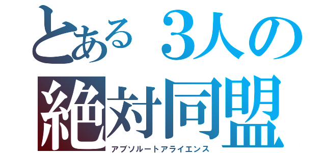 とある３人の絶対同盟（アブソルートアライエンス）