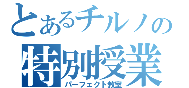 とあるチルノの特別授業（パーフェクト教室）