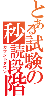 とある試験の秒読段階（カウントダウン）