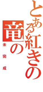 とある紅きの竜の（未完成）