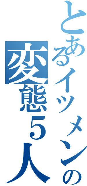 とあるイツメンの変態５人組（）