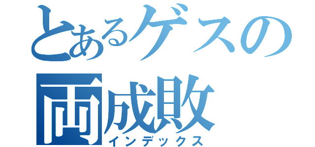 とあるゲスの両成敗（インデックス）