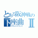 とある阪神戦の下座曲Ⅱ（サウンドトラック）