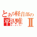 とある軽音部の平沢唯Ⅱ（ボーカリスト）