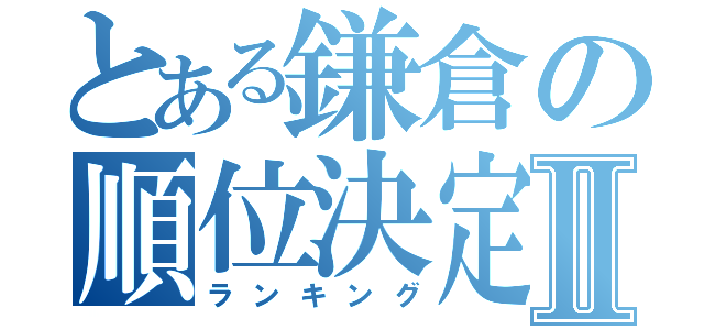 とある鎌倉の順位決定Ⅱ（ランキング）